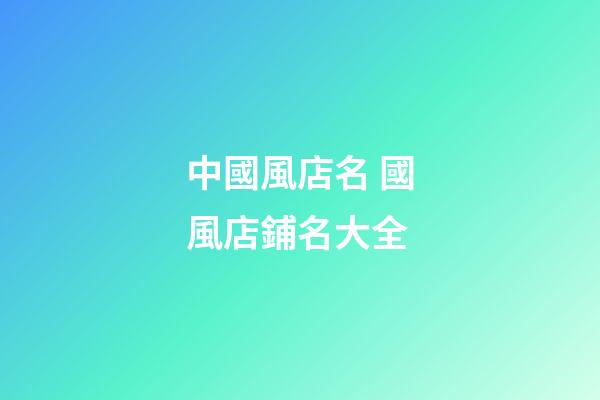 中國風店名 國風店鋪名大全-第1張-店鋪起名-玄機派